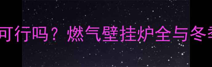 图片 家用天然气取暖可行吗？燃气壁挂炉全与冬季采暖方案推荐2