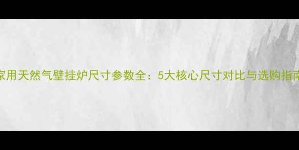 图片 家用天然气壁挂炉尺寸参数全：5大核心尺寸对比与选购指南