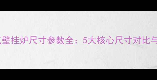 图片 家用天然气壁挂炉尺寸参数全：5大核心尺寸对比与选购指南1