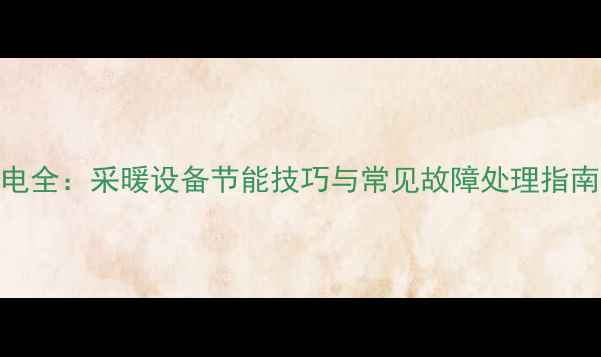 图片 家用天然气壁挂炉用电全：采暖设备节能技巧与常见故障处理指南（附选购避坑指南）