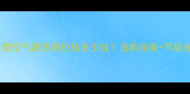 图片 家用小型空气源热泵价格多少钱？选购指南+节能省钱全2
