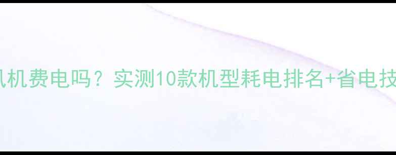 家用小暖风机费电吗实测10款机型耗电排名省电技巧大公开