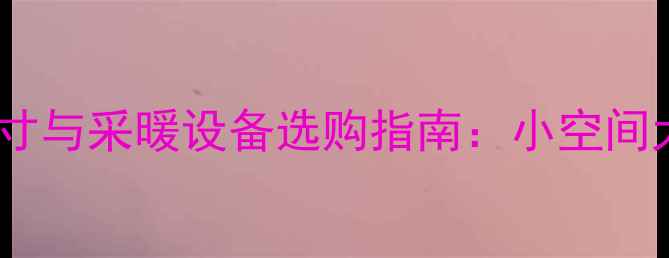 图片 家用嵌入式蒸箱尺寸与采暖设备选购指南：小空间大温度的智能选择1