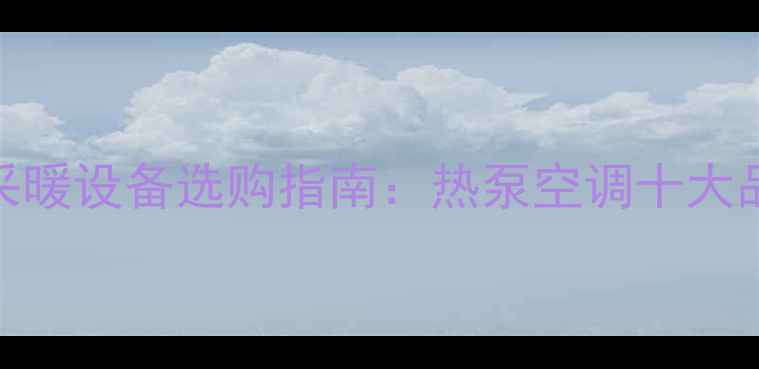 图片 家用恒温恒湿采暖设备选购指南：热泵空调十大品牌热销型号全
