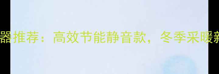 图片 家用挂式循环加热器推荐：高效节能静音款，冬季采暖新选择！选购指南1