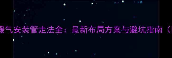 家用明装暖气安装管走法全最新布局方案与避坑指南附图解
