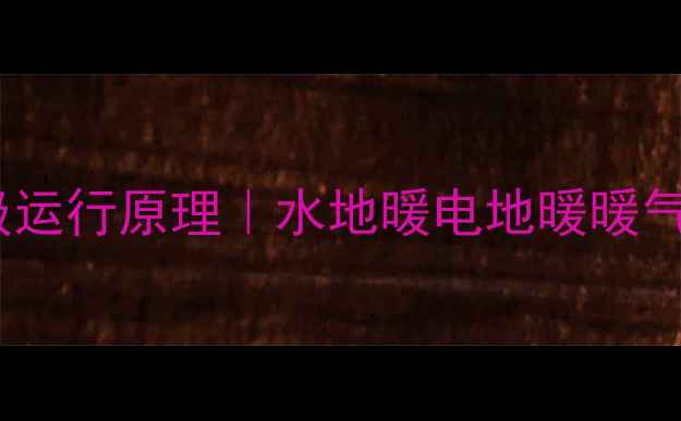 图片 家用暖气保姆级运行原理｜水地暖电地暖暖气片全流程拆解1