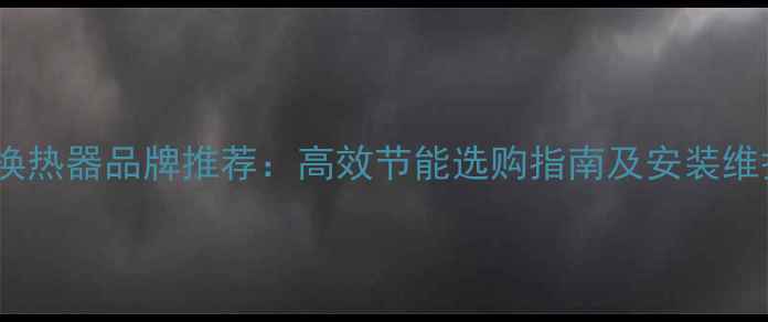 图片 家用暖气换热器品牌推荐：高效节能选购指南及安装维护全攻略1