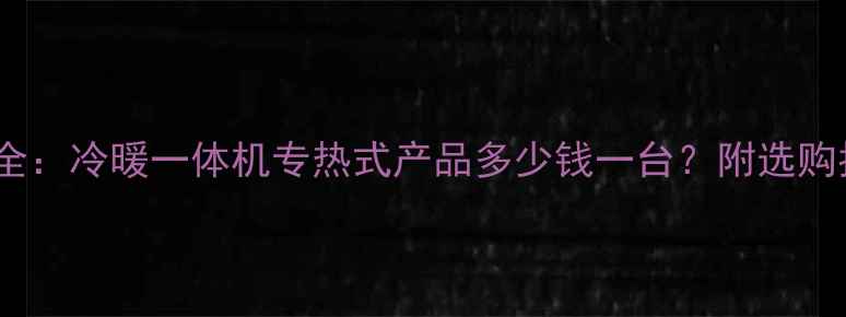 图片 家用暖气泵价格全：冷暖一体机专热式产品多少钱一台？附选购指南与品牌推荐2