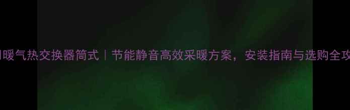 图片 家用暖气热交换器筒式｜节能静音高效采暖方案，安装指南与选购全攻略1