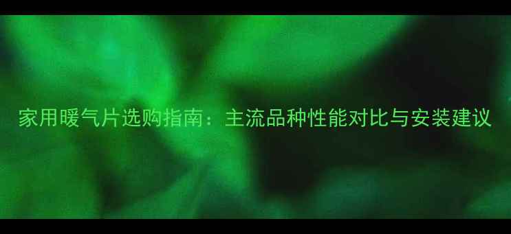 家用暖气片选购指南主流品种性能对比与安装建议