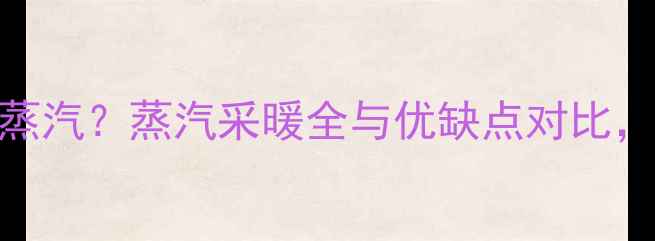 图片 家用暖气能用蒸汽？蒸汽采暖全与优缺点对比，看完再决定！
