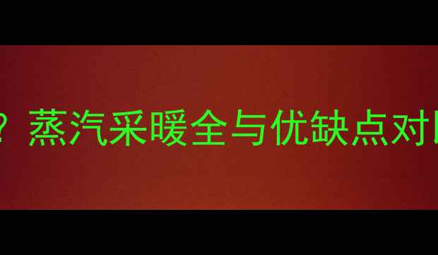 家用暖气能用蒸汽蒸汽采暖全与优缺点对比看完再决定