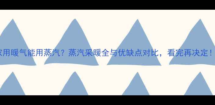图片 家用暖气能用蒸汽？蒸汽采暖全与优缺点对比，看完再决定！2