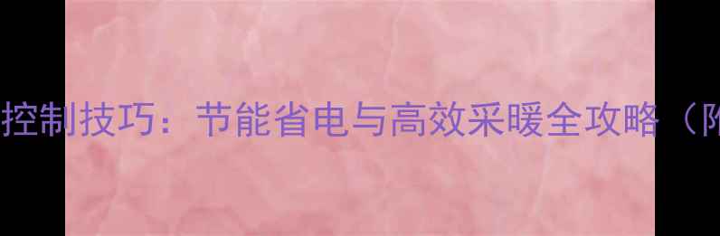 家用暖气锅炉温度控制技巧节能省电与高效采暖全攻略附安装维护指南