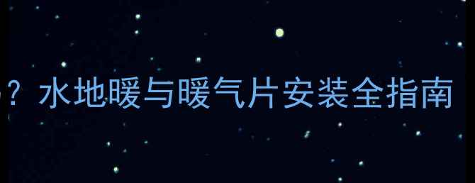 家用暖气需要分水器吗水地暖与暖气片安装全指南附分水器选购技巧