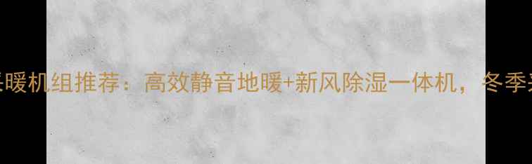 图片 家用柜式采暖机组推荐：高效静音地暖+新风除湿一体机，冬季采暖新选择
