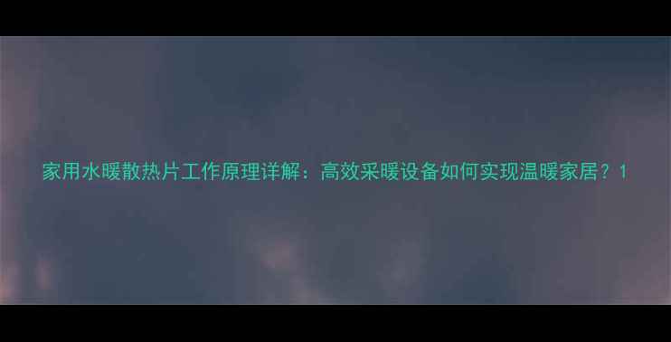 家用水暖散热片工作原理详解高效采暖设备如何实现温暖家居