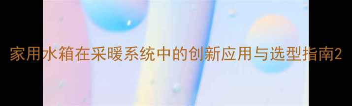 图片 家用水箱在采暖系统中的创新应用与选型指南2