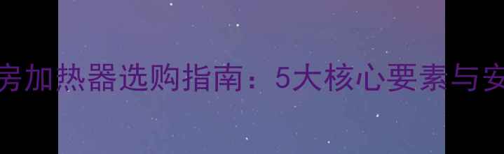 家用汗蒸房加热器选购指南5大核心要素与安装维护全