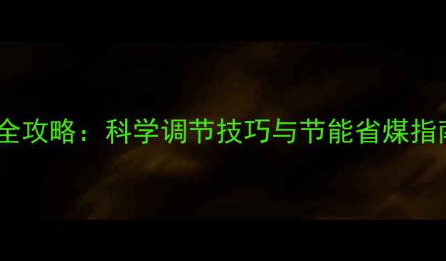 图片 家用烧煤锅炉温度设置全攻略：科学调节技巧与节能省煤指南（附安全操作要点）2