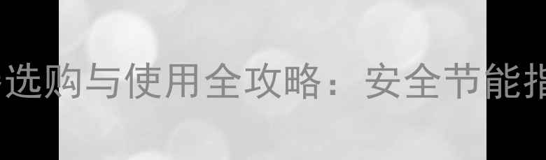 家用燃气取暖器选购与使用全攻略安全节能指南最新版
