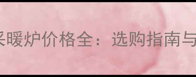 图片 家用燃气采暖炉价格全：选购指南与省钱技巧1