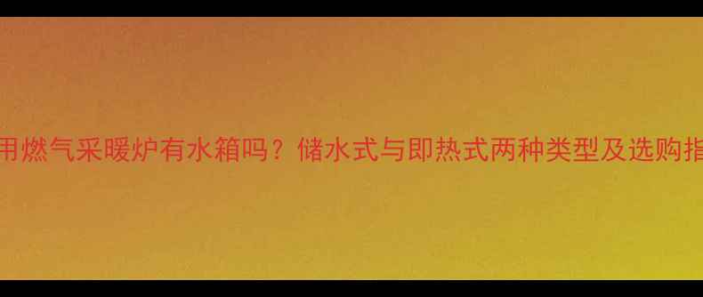 图片 家用燃气采暖炉有水箱吗？储水式与即热式两种类型及选购指南