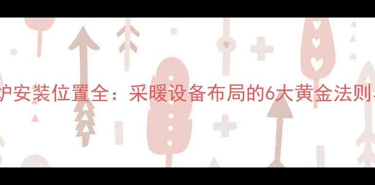 图片 家用燃气锅炉安装位置全：采暖设备布局的6大黄金法则与注意事项1