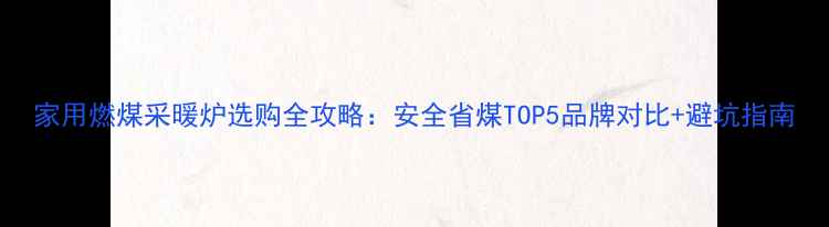 家用燃煤采暖炉选购全攻略安全省煤TOP5品牌对比避坑指南