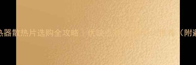 图片 家用电散热器散热片选购全攻略｜优缺点对比+性价比推荐（附避坑指南）