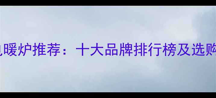 图片 家用电暖炉推荐：十大品牌排行榜及选购指南2