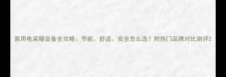 图片 家用电采暖设备全攻略：节能、舒适、安全怎么选？附热门品牌对比测评2