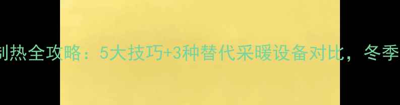 家用空调手动制热全攻略5大技巧3种替代采暖设备对比冬季取暖省钱指南
