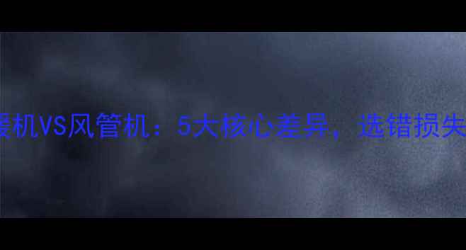 图片 家用采暖机VS风管机：5大核心差异，选错损失万元？2