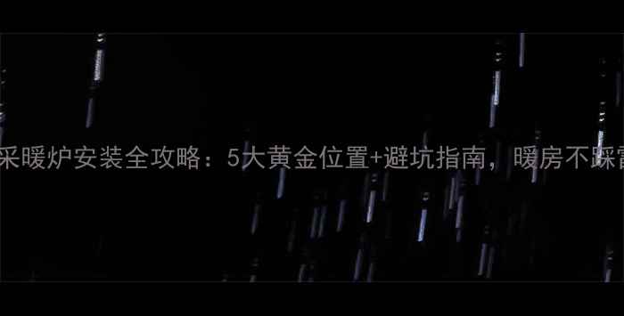 家用采暖炉安装全攻略5大黄金位置避坑指南暖房不踩雷