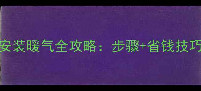 图片 家用采暖炉安装暖气全攻略：步骤+省钱技巧+常见问题1