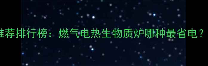 图片 家用采暖炉推荐排行榜：燃气电热生物质炉哪种最省电？附选购指南1