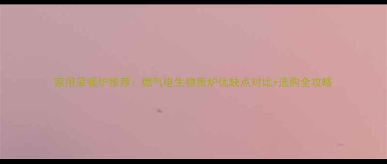 图片 家用采暖炉推荐：燃气电生物质炉优缺点对比+选购全攻略