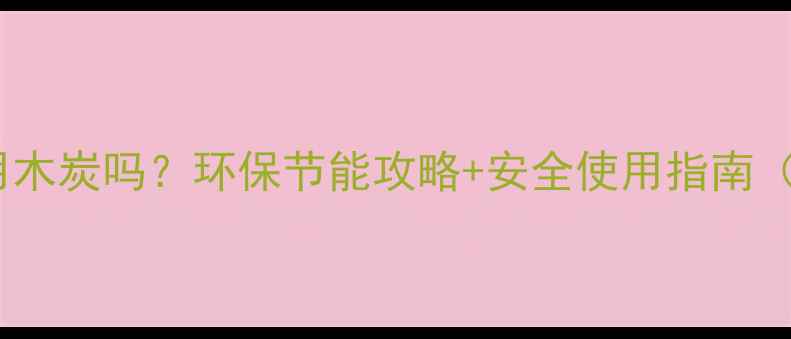 图片 家用采暖炉能用木炭吗？环保节能攻略+安全使用指南（附实测对比）1