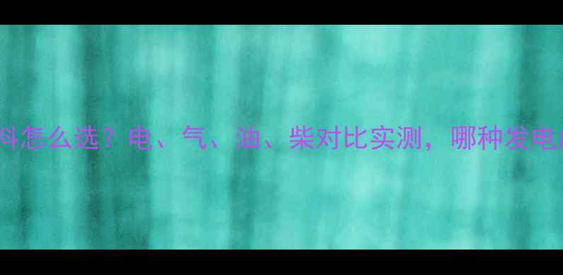家用采暖燃料怎么选电气油柴对比实测哪种发电成本最低
