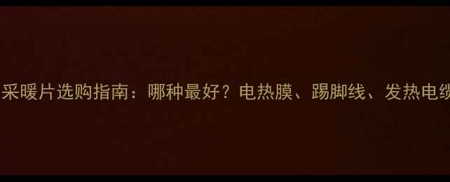 家用采暖片选购指南哪种最好电热膜踢脚线发热电缆全