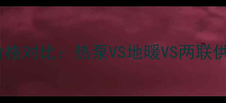 图片 家用采暖设备价格对比：热泵VS地暖VS两联供空调选购指南1