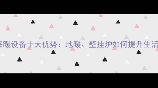 家用采暖设备十大优势地暖壁挂炉如何提升生活品质