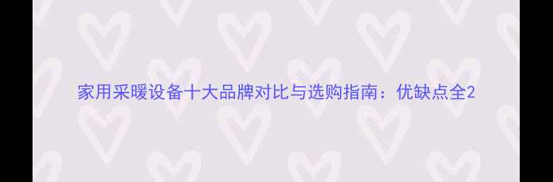 家用采暖设备十大品牌对比与选购指南优缺点全