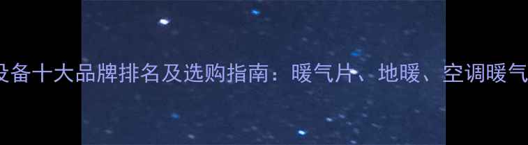图片 家用采暖设备十大品牌排名及选购指南：暖气片、地暖、空调暖气综合对比1