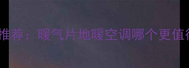 图片 家用采暖设备十大品牌推荐：暖气片地暖空调哪个更值得选？附选购避坑指南1