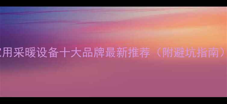 家用采暖设备十大品牌最新推荐附避坑指南