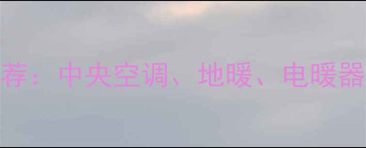 家用采暖设备十大推荐中央空调地暖电暖器对比评测与选购指南