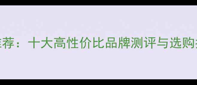 家用采暖设备品牌推荐十大高性价比品牌测评与选购指南附安装技巧